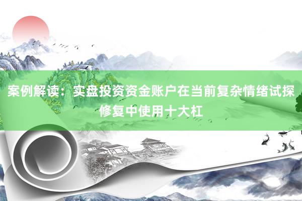 案例解读：实盘投资资金账户在当前复杂情绪试探修复中使用十大杠