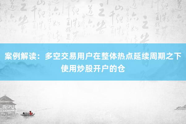 案例解读：多空交易用户在整体热点延续周期之下使用炒股开户的仓