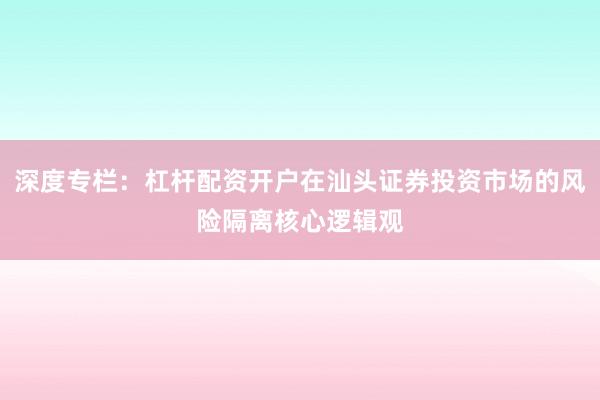 深度专栏：杠杆配资开户在汕头证券投资市场的风险隔离核心逻辑观