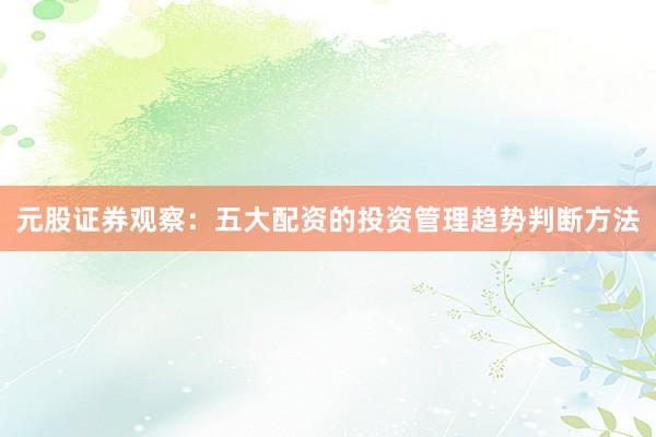 元股证券观察:五大配资的投资管理趋势判断方法