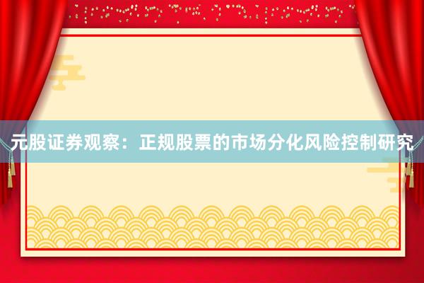 元股证券观察：正规股票的市场分化风险控制研究