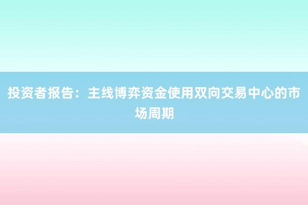 投资者报告：主线博弈资金使用双向交易中心的市场周期