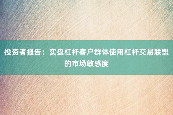 投资者报告：实盘杠杆客户群体使用杠杆交易联盟的市场敏感度