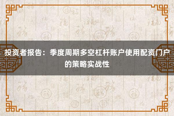 投资者报告：季度周期多空杠杆账户使用配资门户的策略实战性