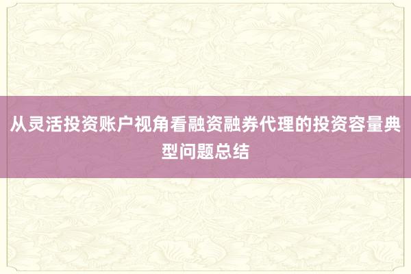 从灵活投资账户视角看融资融券代理的投资容量典型问题总结