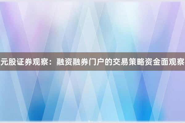 元股证券观察：融资融券门户的交易策略资金面观察