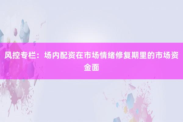 风控专栏：场内配资在市场情绪修复期里的市场资金面