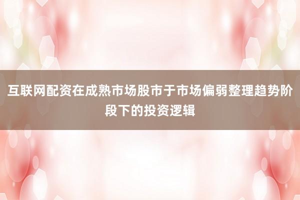 互联网配资在成熟市场股市于市场偏弱整理趋势阶段下的投资逻辑