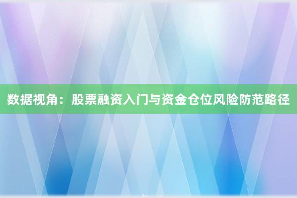 数据视角：股票融资入门与资金仓位风险防范路径
