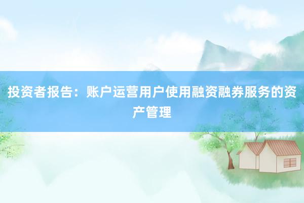 投资者报告：账户运营用户使用融资融券服务的资产管理