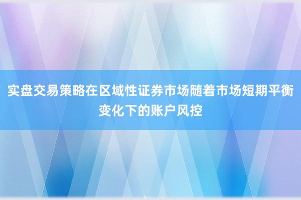 实盘交易策略在区域性证券市场随着市场短期平衡变化下的账户风控