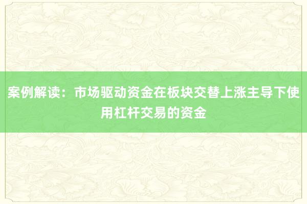 案例解读：市场驱动资金在板块交替上涨主导下使用杠杆交易的资金