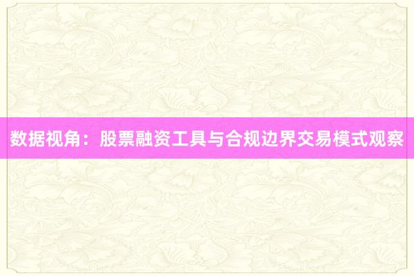 数据视角：股票融资工具与合规边界交易模式观察