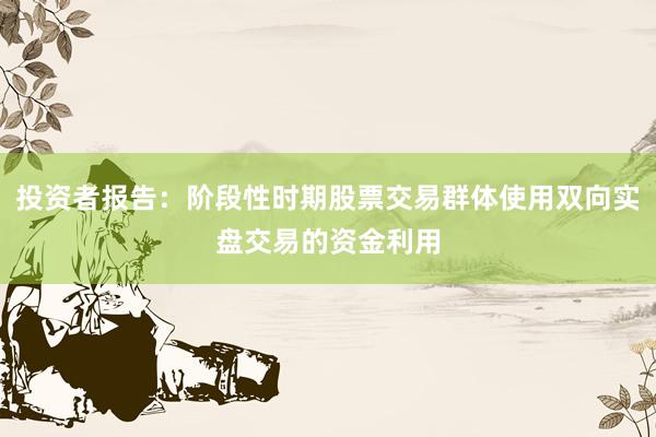 投资者报告：阶段性时期股票交易群体使用双向实盘交易的资金利用