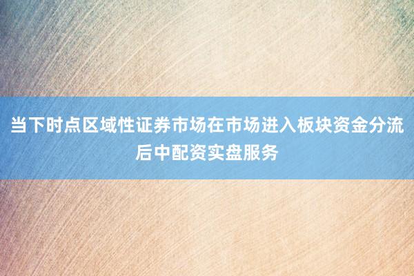 当下时点区域性证券市场在市场进入板块资金分流后中配资实盘服务
