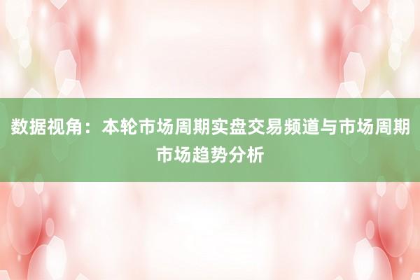 数据视角：本轮市场周期实盘交易频道与市场周期市场趋势分析