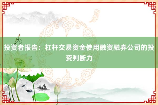 投资者报告：杠杆交易资金使用融资融券公司的投资判断力