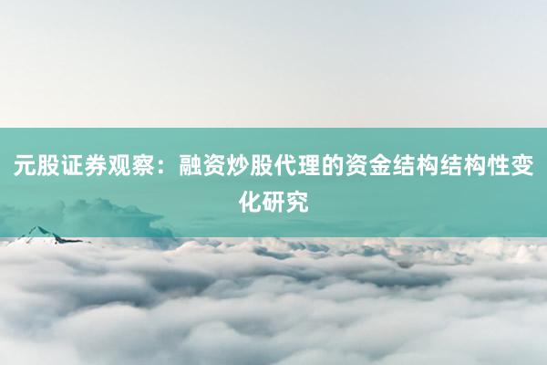 元股证券观察：融资炒股代理的资金结构结构性变化研究