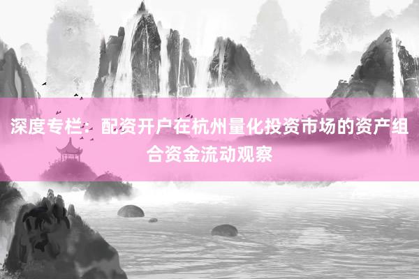 深度专栏：配资开户在杭州量化投资市场的资产组合资金流动观察