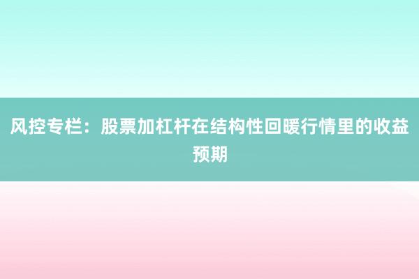 风控专栏：股票加杠杆在结构性回暖行情里的收益预期