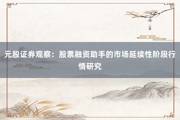 元股证券观察：股票融资助手的市场延续性阶段行情研究