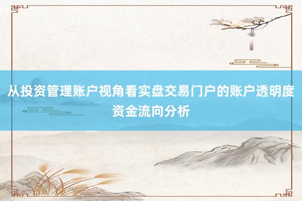 从投资管理账户视角看实盘交易门户的账户透明度资金流向分析