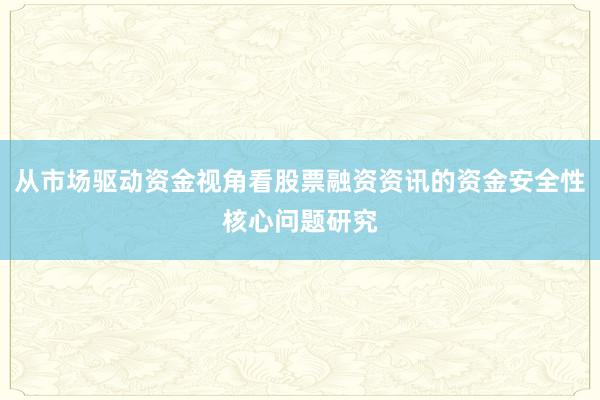 从市场驱动资金视角看股票融资资讯的资金安全性核心问题研究