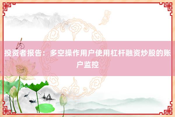 投资者报告：多空操作用户使用杠杆融资炒股的账户监控