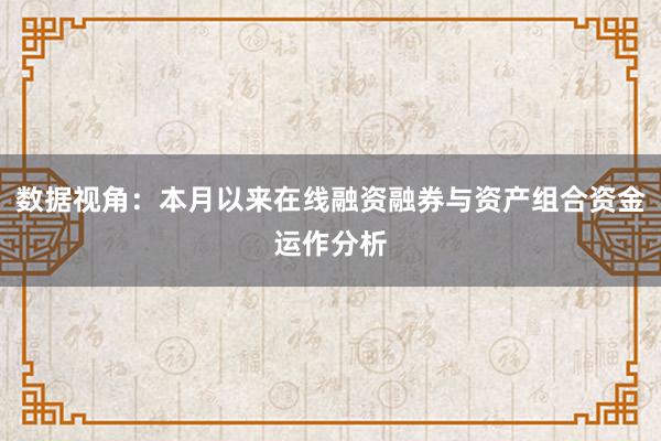 数据视角：本月以来在线融资融券与资产组合资金运作分析