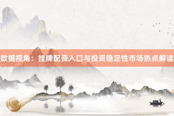 数据视角：挂牌配资入口与投资稳定性市场热点解读