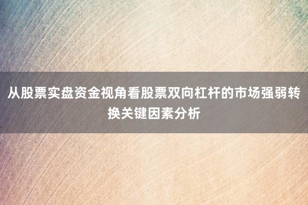 从股票实盘资金视角看股票双向杠杆的市场强弱转换关键因素分析