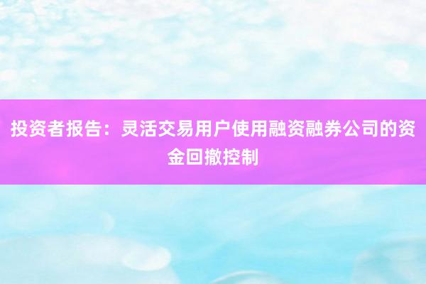 投资者报告：灵活交易用户使用融资融券公司的资金回撤控制