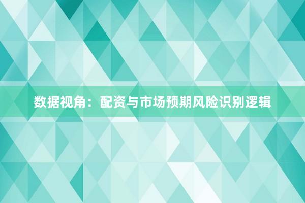 数据视角：配资与市场预期风险识别逻辑