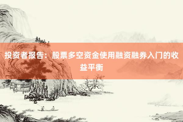 投资者报告：股票多空资金使用融资融券入门的收益平衡