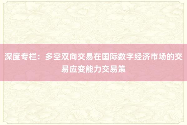 深度专栏：多空双向交易在国际数字经济市场的交易应变能力交易策