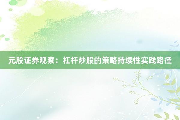 元股证券观察：杠杆炒股的策略持续性实践路径