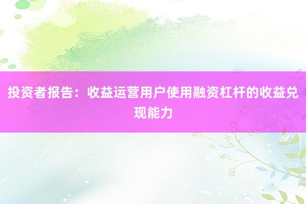 投资者报告：收益运营用户使用融资杠杆的收益兑现能力