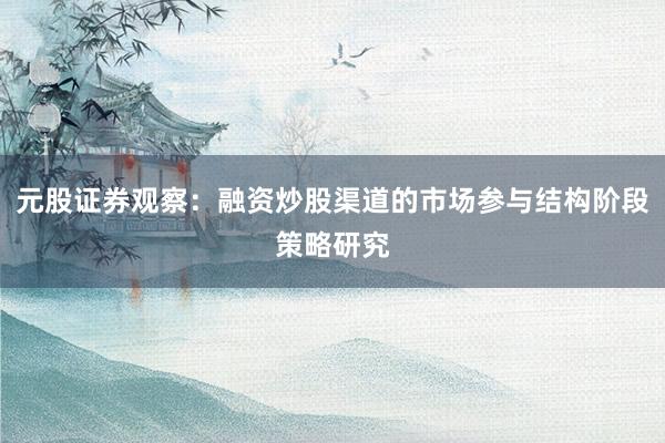 元股证券观察：融资炒股渠道的市场参与结构阶段策略研究