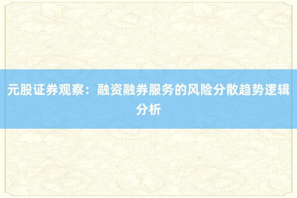 元股证券观察：融资融券服务的风险分散趋势逻辑分析