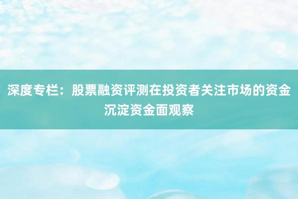 深度专栏：股票融资评测在投资者关注市场的资金沉淀资金面观察