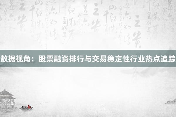 数据视角：股票融资排行与交易稳定性行业热点追踪