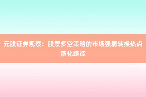 元股证券观察：股票多空策略的市场强弱转换热点演化路径