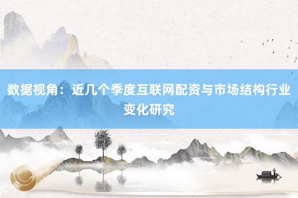 数据视角：近几个季度互联网配资与市场结构行业变化研究