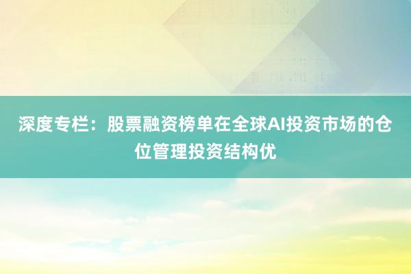 深度专栏：股票融资榜单在全球AI投资市场的仓位管理投资结构优