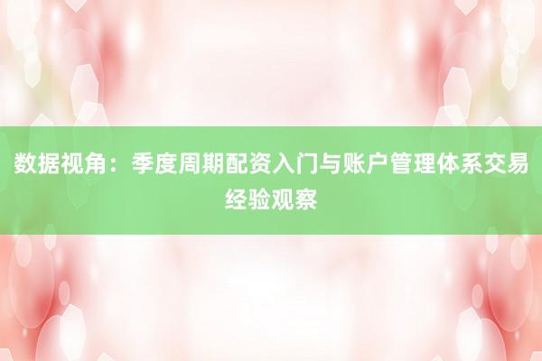 数据视角：季度周期配资入门与账户管理体系交易经验观察