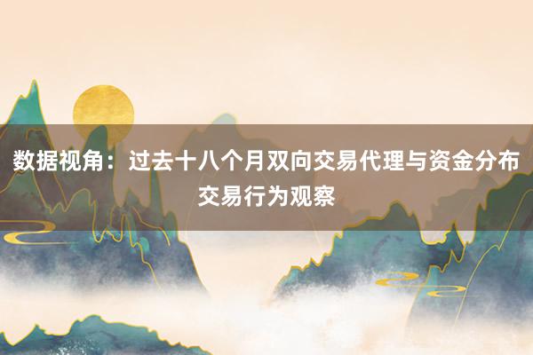 数据视角：过去十八个月双向交易代理与资金分布交易行为观察