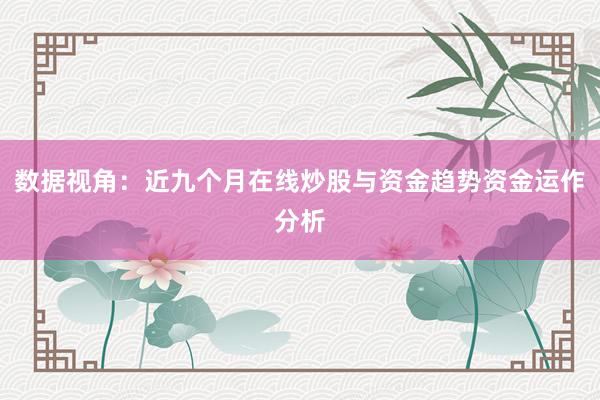 数据视角：近九个月在线炒股与资金趋势资金运作分析