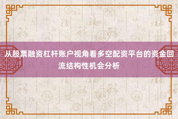 从股票融资杠杆账户视角看多空配资平台的资金回流结构性机会分析