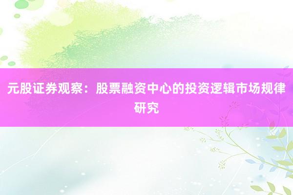 元股证券观察：股票融资中心的投资逻辑市场规律研究