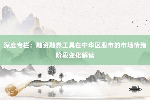 深度专栏：融资融券工具在中华区股市的市场情绪阶段变化解读